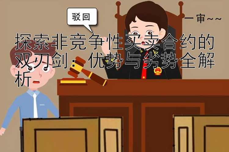 探索非竞争性买卖合约的双刃剑：优势与劣势全解析