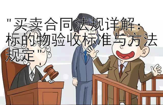 买卖合同法规详解：标的物验收标准与方法规定