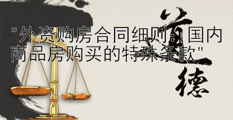 外资购房合同细则：国内商品房购买的特殊条款