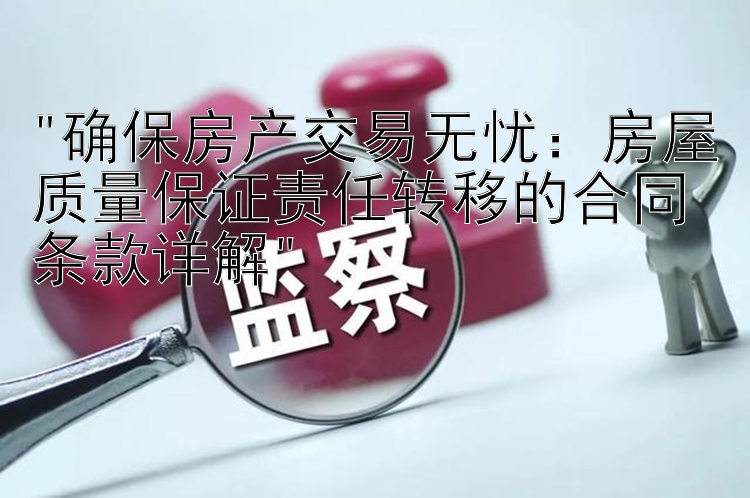 确保房产交易无忧幸运分分彩官网开奖走势：房屋质量保证责任转移的合同条款详解