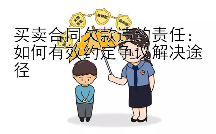 买卖合同欠款违约责任：如何有效约定争议解决途径