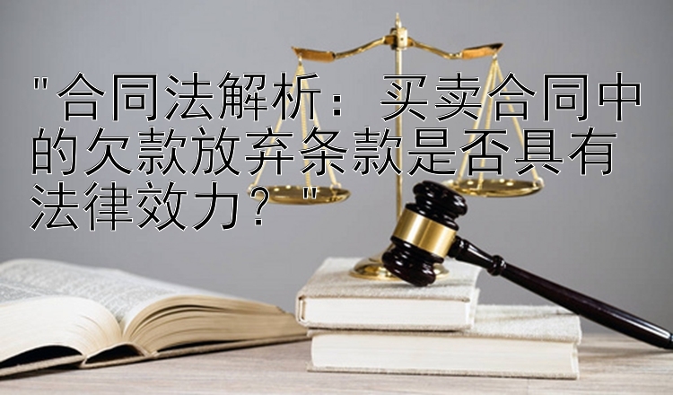 合同法解析：买卖合同中的欠款放弃条款是否具有法律效力？