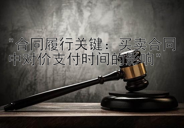 合同履行关键：买卖合同中对价支付时间的影响