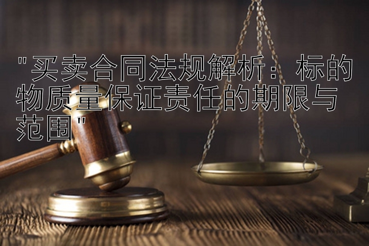 买卖合同法规解析：标的物质量保证责任的期限与范围