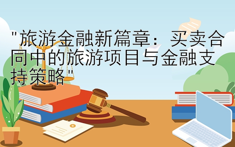 旅游金融新篇章：买卖合同中的旅游项目与金融支持策略