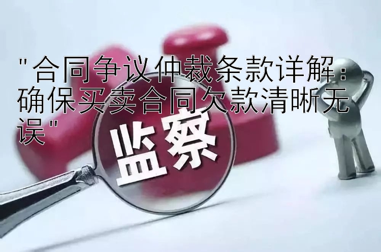 合同争议仲裁条款详解：确保买卖合同欠款清晰无误