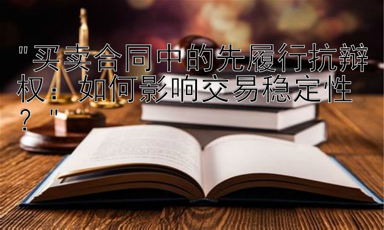 买卖合同中的先履行抗辩权：如何影响交易稳定性？