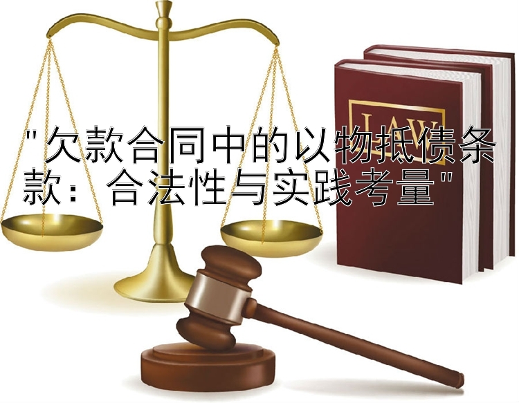 欠款合同中的以物抵债条款：合法性与实践考量