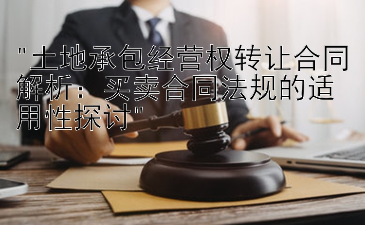 土地承包经营权转让合同解析：买卖合同法规的适用性探讨