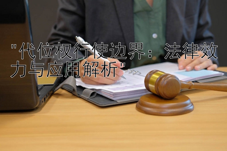 代位权行使边界：法律效力与应用解析