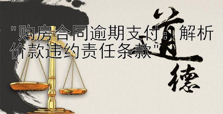 购房合同逾期支付：解析价款违约责任条款