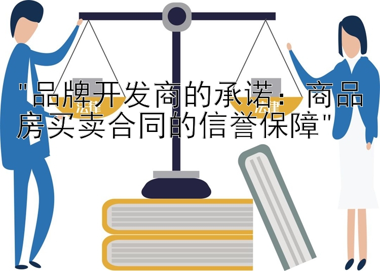 品牌开发商的承诺：商品房买卖合同的信誉保障