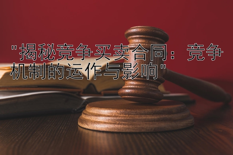 揭秘竞争买卖合同：竞争机制的运作与影响