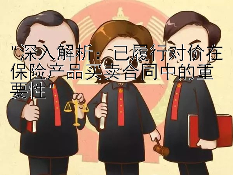 深入解析：已履行对价在保险产品买卖合同中的重要性