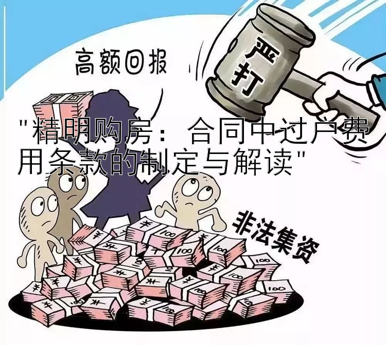 精明购房：合同中过户费用条款的制定与解读